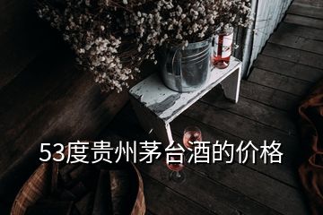 53度貴州茅臺酒的價(jià)格