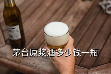 茅臺原漿酒多少錢一瓶