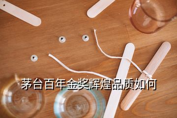 茅臺(tái)百年金獎(jiǎng)輝煌品質(zhì)如何