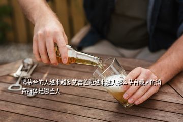 喝茅臺的人越來越多貧富差距越來越大那么茅臺最大的消費群體是哪些人