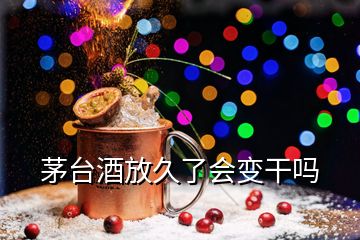 茅臺酒放久了會變干嗎