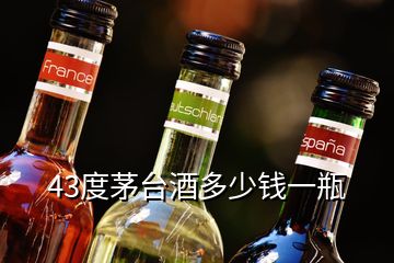 43度茅臺酒多少錢一瓶