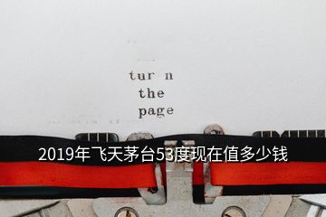 2019年飛天茅臺(tái)53度現(xiàn)在值多少錢(qián)