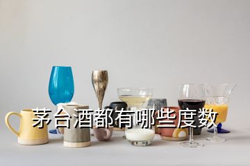 茅臺(tái)酒都有哪些度數(shù)