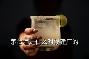 茅臺酒是什么時候建廠的