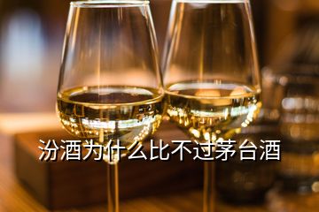 汾酒為什么比不過(guò)茅臺(tái)酒