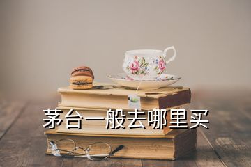 茅臺一般去哪里買