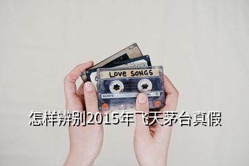 怎樣辨別2015年飛天茅臺真假