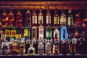 貴州茅臺灑 500ml 53 多少錢