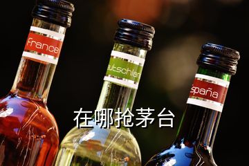 在哪搶茅臺(tái)