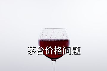 茅臺(tái)價(jià)格問(wèn)題