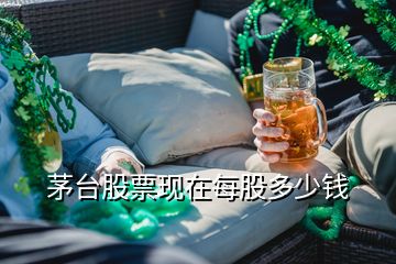 茅臺股票現(xiàn)在每股多少錢