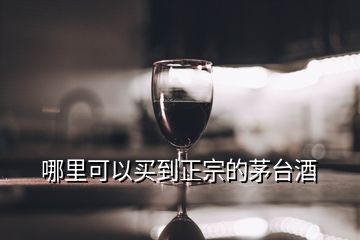 哪里可以買(mǎi)到正宗的茅臺(tái)酒