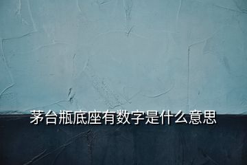 茅臺瓶底座有數(shù)字是什么意思