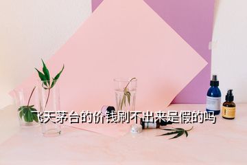 飛天茅臺(tái)的價(jià)錢刷不出來是假的嗎