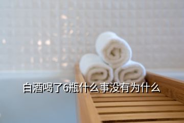 白酒喝了6瓶什么事沒(méi)有為什么