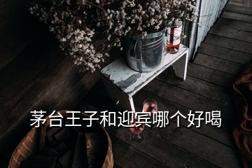 茅臺王子和迎賓哪個好喝