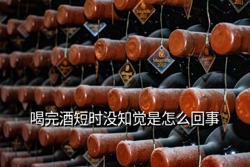 喝完酒短時(shí)沒知覺是怎么回事