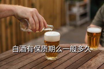 白酒有保質(zhì)期么一般多久