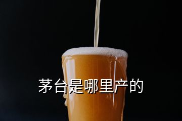 茅臺是哪里產(chǎn)的