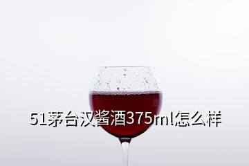 51茅臺(tái)漢醬酒375ml怎么樣