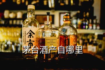 茅臺(tái)酒產(chǎn)自哪里