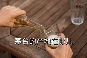 茅臺(tái)的產(chǎn)地在哪兒