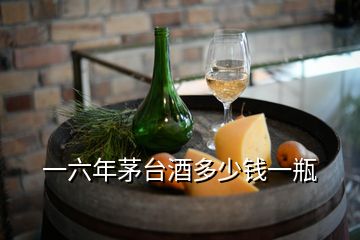 一六年茅臺(tái)酒多少錢一瓶