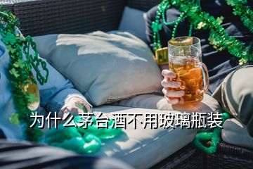 為什么茅臺(tái)酒不用玻璃瓶裝