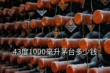 43度1000毫升茅臺多少錢