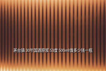 茅臺(tái)鎮(zhèn) 30年國(guó)酒原漿 53度 500ml值多少錢一瓶