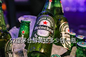 52度茅臺醇黃鉆多少錢一瓶