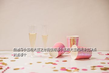 白酒有小窖和大窖之分我想知道小窖和大窖的具體優(yōu)缺點到底哪個