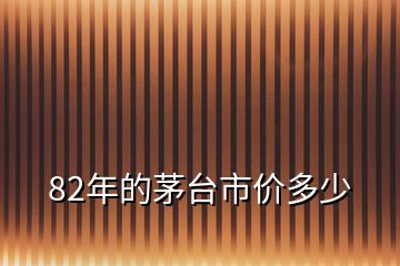 82年的茅臺(tái)市價(jià)多少