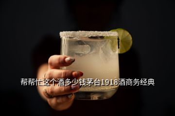 幫幫忙這個酒多少錢茅臺1918酒商務經典