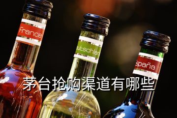 茅臺(tái)搶購(gòu)渠道有哪些