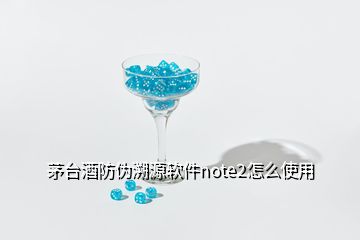 茅臺(tái)酒防偽溯源軟件note2怎么使用