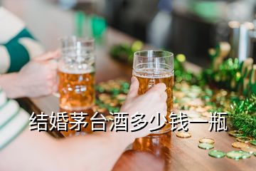 結婚茅臺酒多少錢一瓶