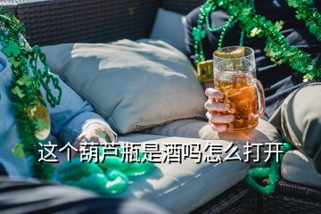 這個葫蘆瓶是酒嗎怎么打開