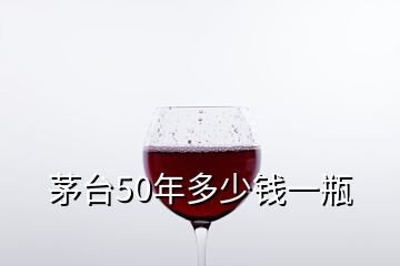 茅臺50年多少錢一瓶