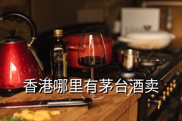 香港哪里有茅臺酒賣