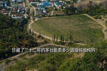 珍藏了三十二年的茅臺(tái)能賣(mài)多少錢(qián)很純很純的