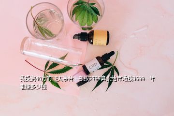 我投資40萬的飛天茅臺(tái)一瓶按2799算賣給市場按3699一年能賺多少錢