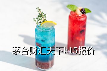 茅臺(tái)財(cái)匯天下k15報(bào)價(jià)