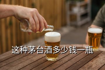 這種茅臺酒多少錢一瓶