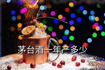 茅臺(tái)酒一年產(chǎn)多少