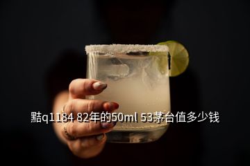 黠q1184 82年的50ml 53茅臺(tái)值多少錢