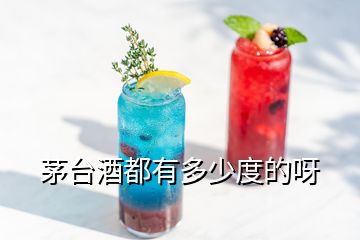 茅臺(tái)酒都有多少度的呀