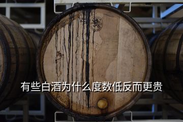 有些白酒為什么度數(shù)低反而更貴