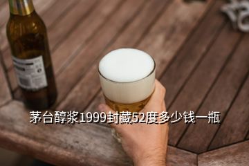 茅臺醇漿1999封藏52度多少錢一瓶